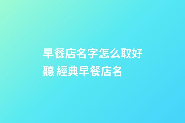 早餐店名字怎么取好聽 經典早餐店名-第1張-店鋪起名-玄機派